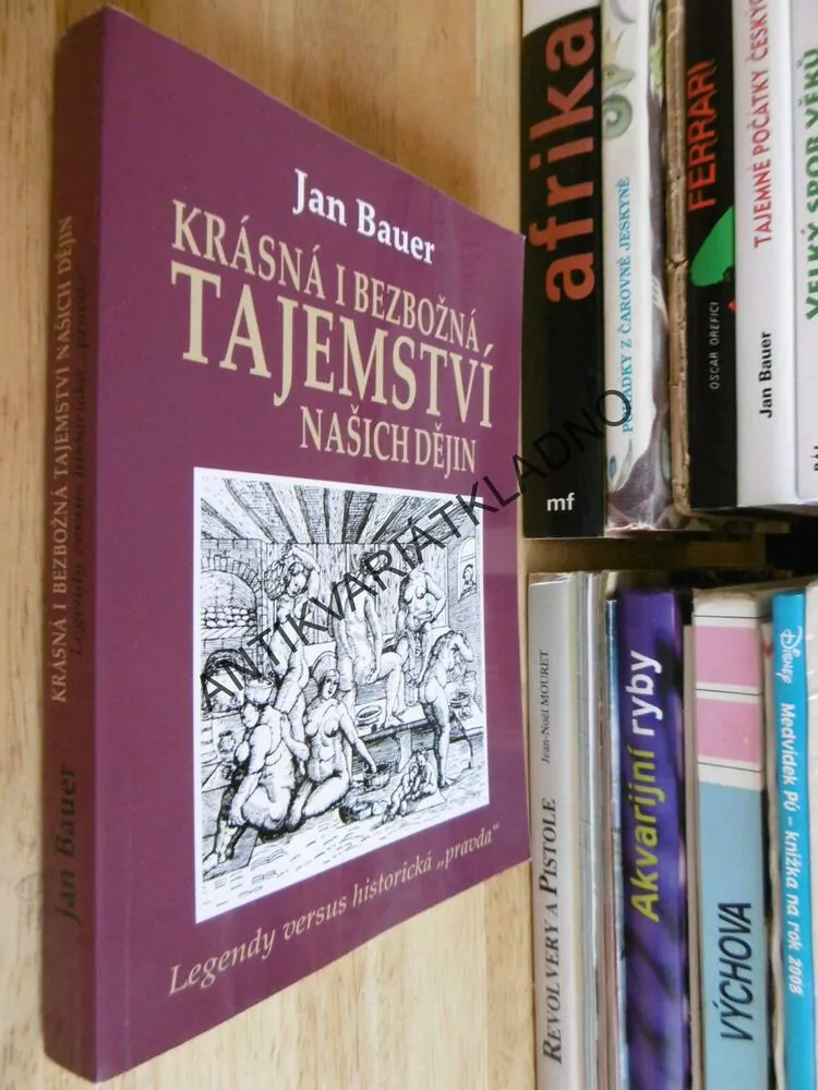 KRÁSNÁ I BEZBOŽNÁ TAJEMSTVÍ NAŠICH DĚJIN, LEGENDY VERSUS HISTORICKÁ PRAVDA, JAN BAUER, **an