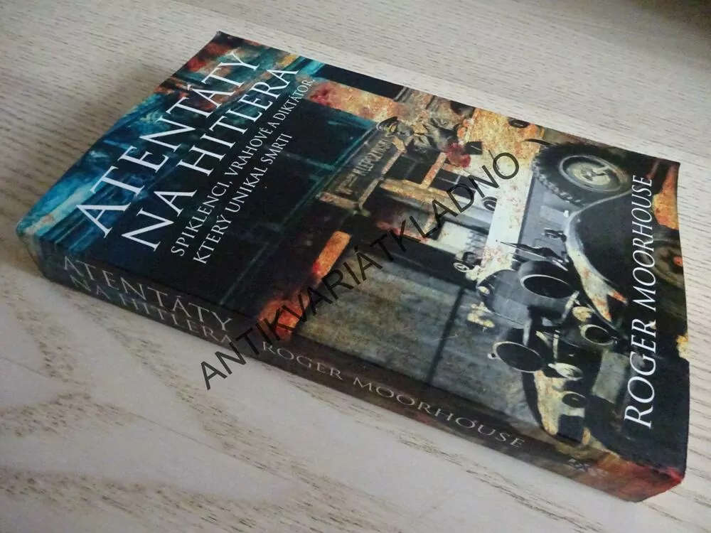 ATENTÁTY NA HITLERA, SPIKLENCI, VRAHOVÉ A DIKTÁTOR, KTERÝ UNIKAL SMRTI, ROGER MOORHOUSE, **an