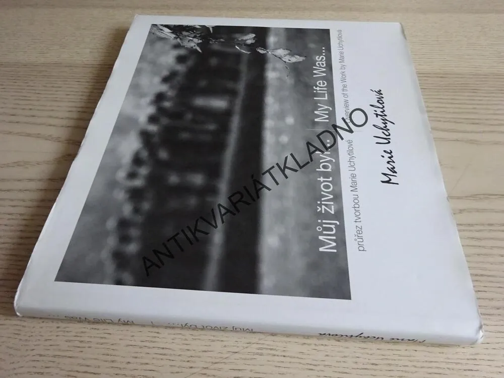 MŮJ ŽIVOT BYL..., PRŮŘEZ TVORBOU MARIE UCHYTILOVÉ, MARIE UCHYTILOVÁ, **an