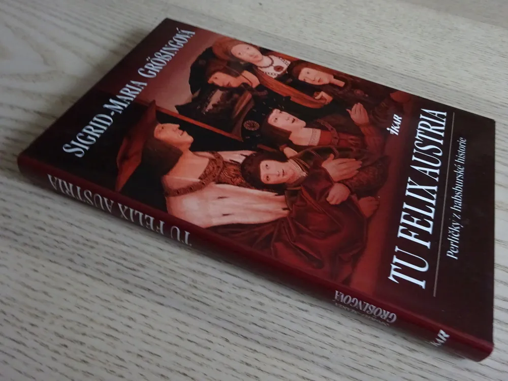 TU FELIX AUSTRIA, PERLIČKY Z HABSBURSKÉ HISTORIE, SIGRID-MARIA GROSSINGOVÁ, **an