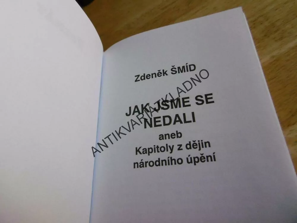 JAK JSME SE NEDALI, ANEB KAPITOLY Z DĚJIN NÁRODNÍHO ÚPĚNÍ, ZDENĚK ŠMÍD,