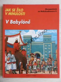V BABYLONĚ, JAK SE ŽILO V MINULOSTI, **an