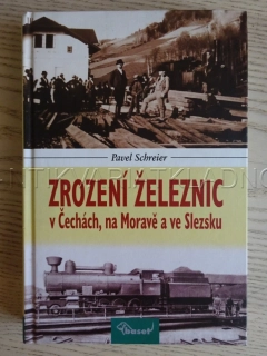 ZROZENÍ ŽELEZNIC V ČECHÁCH, NA MORAVĚ A VE SLEZSKU, PAVEL SCHREIER, **an