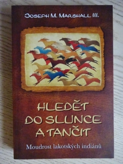 HLEDĚT DO SLUNCE A TANČIT, MOUDROST LAKOTSKÝCH INDIÁNŮ, JOSEPH M. MARSHALL III., **an
