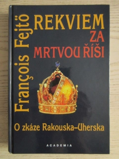 REKVIEM ZA MRTVOU ŘÍŠI, O ZKÁZE RAKOUSKA-UHERSKA, FRANÇOIS FEJTÖ, **an