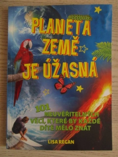 PLANETA ZEMĚ JE ÚŽÁSNÁ, 101 NEUVĚŘITELNÝCH VĚCÍ, KTERÉ BY KAŽDÉ DÍTĚ MĚLO ZNÁT, LISA REGAN, **an