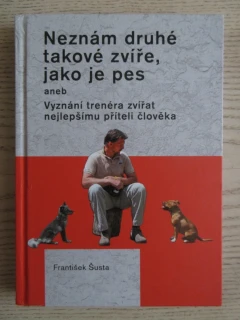 NEZNÁM DRUHÉ TAKOVÉ ZVÍŘE, JAKO JE PES ANEB VYZNÁNÍ TRENÉRA ZVÍŘAT NEJLEPŠÍMU PŘÍTELI ČLOVĚKA, FRANTIŠEK ŠUSTA, **an
