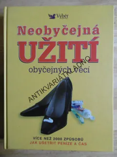 NEOBYČEJNÉ VYUŽITÍ OBYČEJNÝCH VĚCÍ, VÍCE NĚŽ 2000 ZPŮSOBŮ JAK UŠETŘIT ČAS A PENÍZE