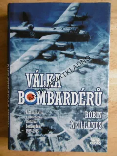 VÁLKA BOMBARDÉRŮ, HARRIS A SPOJENECKÁ OFENZIVA 1939-45, R. NEILLANDS, **an