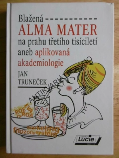 BLAŽENÁ ALMA MATER NA PRAHU TŘETÍHO TISÍCILETÍ ANEB APLIKOVANÁ AKADEMIOLOGIE, JAN TRUNEČEK, **an