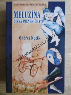 MELUZÍNA, DÍVKA JMÉNEM EMA, ONDŘEJ NETÍK, SANATORIUM PODVRŽENÝCH, **an