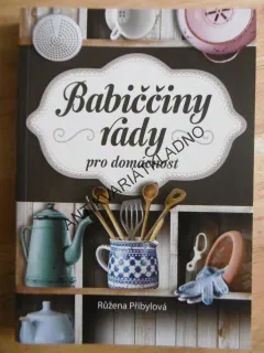 BABIČČINY RADY PRO DOMÁCNOST, RŮŽENA PŘIBYLOVÁ, **an