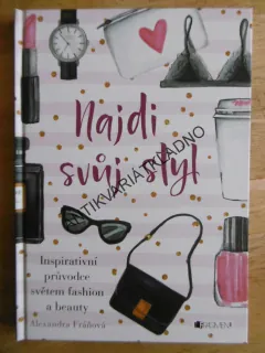 NAJDI SVŮJ STYL, INSPIRATIVNÍ PRŮVIDCE SVĚTEM FASHION A BEAUTY, ALEXANDRA FRÁŇOVÁ, **an