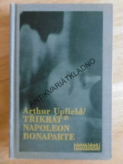 TŘIKRÁT NAPOLEON BONAPARTE, ARTHUR UPFIELD **an