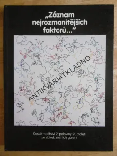 ZÁZNAM NEJROZMANITĚJŠÍCH FAKTORŮ...,ČESKÉ MALÍŘSTVÍ 2.POL. 20. ST. ZE SBÍREK STÁTNÍCH GALERIÍ, **an