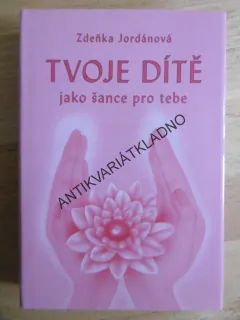 TVOJE DÍTĚ JAKO ŠANCE PRO TEBE, ZDEŇKA JORDÁNOVÁ, **an