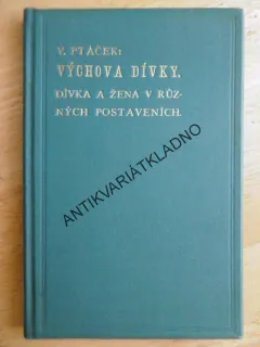 VÝCHOVA DÍVKY, DÍVKA A ŽENA V RŮZNÝCH POSTAVENÍCH, V.PTÁČEK, 1904
