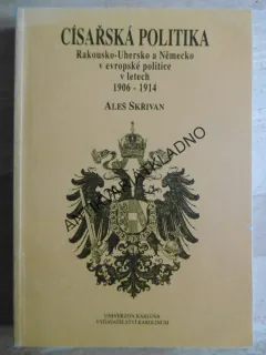 CÍSAŘSKÁ POLITIKA, RAKOUSKO-UHERSKO A NĚMECKO V EVROPSKÉ POLITICE V LETECH 1906 - 1914, ALEŠ SKŘIVAN, **an