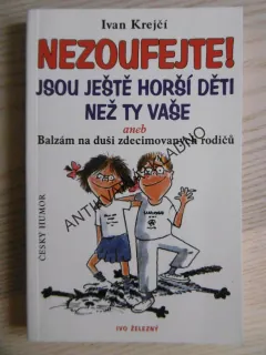 NEZOUFEJTE! JSOU JEŠTĚ HORŠÍ DĚTI NEŽ TY VAŠE ANEB BALZÁM NA DUŠI ZDECIMOVANÝCH RODIČŮ, IVAN KREJČÍ, **an