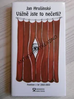 VÁŽNĚ JSTE TO NEČETLI? JAN HRUŠÍNSKÝ, FEJETONY Z LET 2002-2003, **an