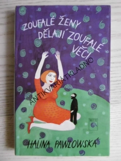 ZOUFALÉ ŽENY DĚLAJÍ ZOUFALÉ VĚCI, HALINA PAWLOWSKÁ, **an
