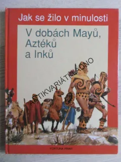 JAK SE ŽILO V MINULOSTI, V DOBÁCH MAYŮ, AZTÉKŮ A INKŮ, **an