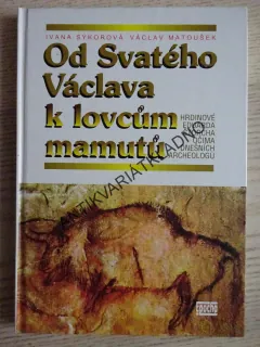 OD SVATÉHO VÁCLAVA K LOVCŮM MAMUTŮ, IVANA SÝKOROVÁ, VÁCLAV MATOUŠEK, **an