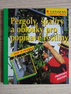 PERGOLY, ŠPALÍRY A OBLOUKY PRO POPÍNAVÉ ROSTLINY, KROK ZA KROKEM, **an
