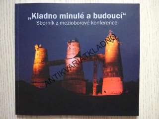 KLADNO MINULÉ A BUDOUCÍ, SBORNÍK Z MEZIOBOROVÉ KONFERENCE, **an