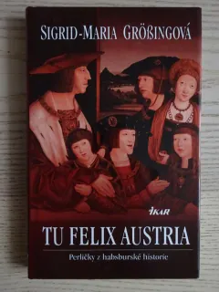 TU FELIX AUSTRIA, PERLIČKY Z HABSBURSKÉ HISTORIE, SIGRID-MARIA GROSSINGOVÁ, **an