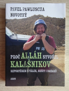 PROČ ALLÁH STVOŘIL KALAŠNIKOV, REPORTÉREM Z VÁLEK, MEŠIT I BAZARŮ, PAVEL PAWLUSCHA NOVOTNÝ, **an