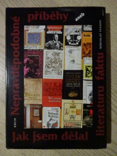 NEPRAVDĚPODOBNÉ PŘÍBĚHY ANEB JAK JSEM DĚLAL LITERATURU FAKTU, MIROSLAV IVANOV, **an