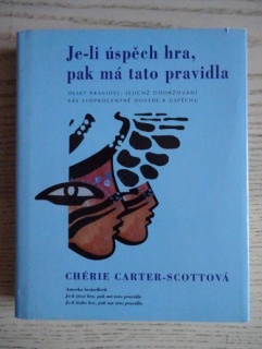 JE-LI ÚSPĚCH HRA, PAK MÁ TATO PRAVIDLA,10 PRAVIDEL, JEJICHŽ DODRŽOVÁNÍ VÁS STOPROCENTNĚ DOVEDE K ÚSPĚCHU, CHÉRIE CARTER-SCOTTOVÁ, **an